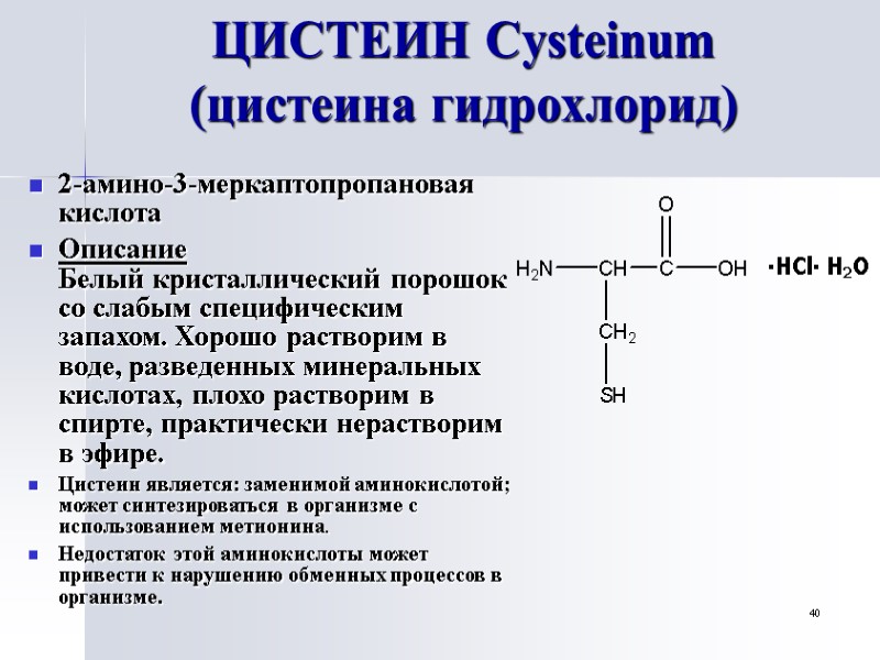 40 ЦИСТЕИН Cysteinum (цистеина гидрохлорид) 2-амино-3-меркаптопропановая кислота Описание Белый кристаллический порошок со слабым специфическим